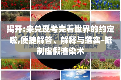 揭開:來兌現(xiàn)考完看世界的約定啦,便捷解答、解釋與落實-抵制虛假渲染術(shù)