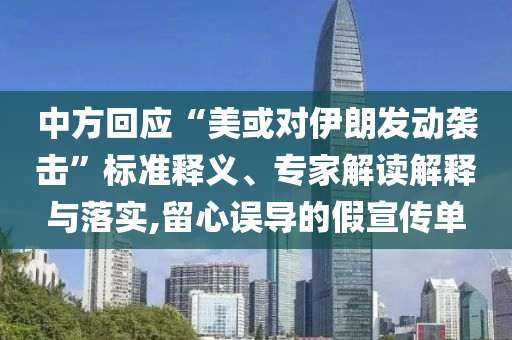 中方回應(yīng)“美或?qū)σ晾拾l(fā)動(dòng)襲擊”標(biāo)準(zhǔn)釋義、專家解讀解釋與落實(shí),留心誤導(dǎo)的假宣傳單