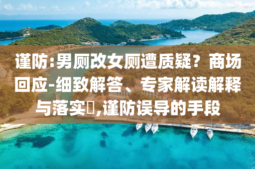 謹(jǐn)防:男廁改女廁遭質(zhì)疑？商場(chǎng)回應(yīng)-細(xì)致解答、專家解讀解釋與落實(shí)?,謹(jǐn)防誤導(dǎo)的手段