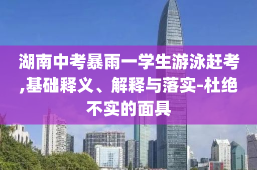 湖南中考暴雨一學生游泳趕考,基礎釋義、解釋與落實-杜絕不實的面具