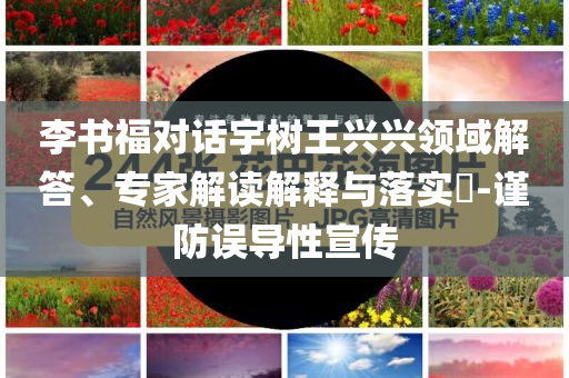 李書福對話宇樹王興興領(lǐng)域解答、專家解讀解釋與落實?-謹(jǐn)防誤導(dǎo)性宣傳