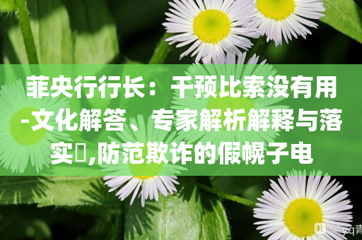 菲央行行長：干預(yù)比索沒有用-文化解答、專家解析解釋與落實?,防范欺詐的假幌子電