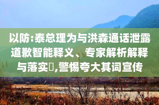 以防:泰總理為與洪森通話泄露道歉智能釋義、專家解析解釋與落實?,警惕夸大其詞宣傳