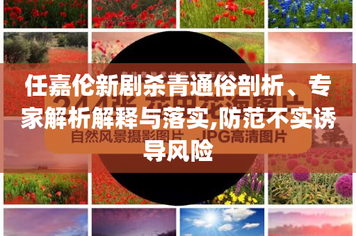 任嘉倫新劇殺青通俗剖析、專家解析解釋與落實(shí),防范不實(shí)誘導(dǎo)風(fēng)險(xiǎn)