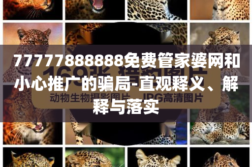 77777888888免費(fèi)管家婆網(wǎng)和小心推廣的騙局-直觀釋義、解釋與落實(shí)