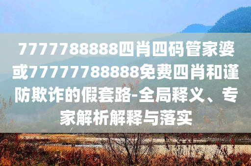 管家婆三肖三碼100%準(zhǔn)確,實(shí)用釋義、專(zhuān)家解讀解釋與落實(shí)-防范不實(shí)的陰謀