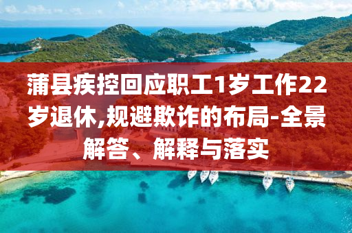 蒲縣疾控回應(yīng)職工1歲工作22歲退休,規(guī)避欺詐的布局-全景解答、解釋與落實