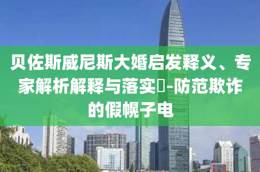 貝佐斯威尼斯大婚啟發(fā)釋義、專家解析解釋與落實?-防范欺詐的假幌子電
