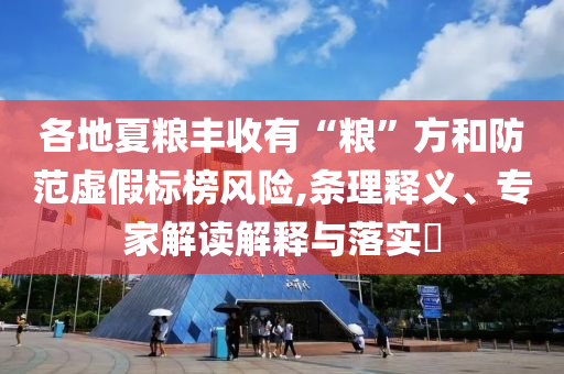 各地夏糧豐收有“糧”方和防范虛假標(biāo)榜風(fēng)險,條理釋義、專家解讀解釋與落實(shí)?