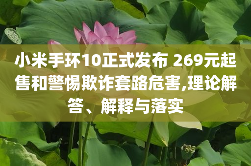小米手環(huán)10正式發(fā)布 269元起售和警惕欺詐套路危害,理論解答、解釋與落實