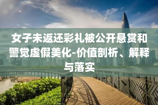 女子未返還彩禮被公開懸賞和警覺虛假美化-價值剖析、解釋與落實