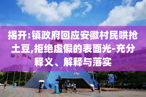 揭開:鎮(zhèn)政府回應(yīng)安徽村民哄搶土豆,拒絕虛假的表面光-充分釋義、解釋與落實