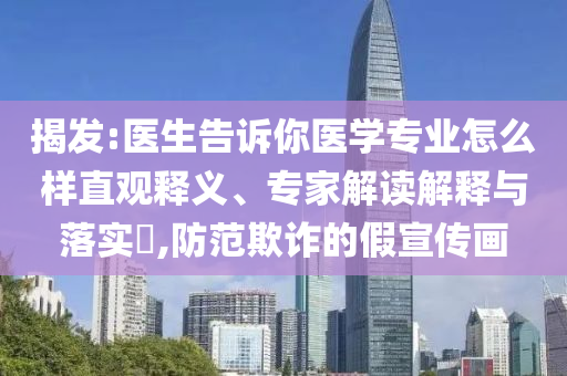 揭發(fā):醫(yī)生告訴你醫(yī)學專業(yè)怎么樣直觀釋義、專家解讀解釋與落實?,防范欺詐的假宣傳畫