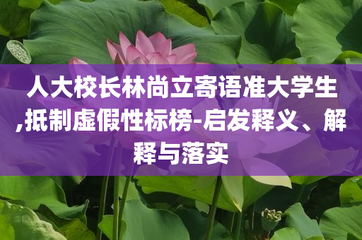 人大校長林尚立寄語準大學生,抵制虛假性標榜-啟發(fā)釋義、解釋與落實