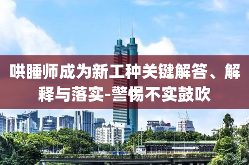 哄睡師成為新工種關(guān)鍵解答、解釋與落實(shí)-警惕不實(shí)鼓吹