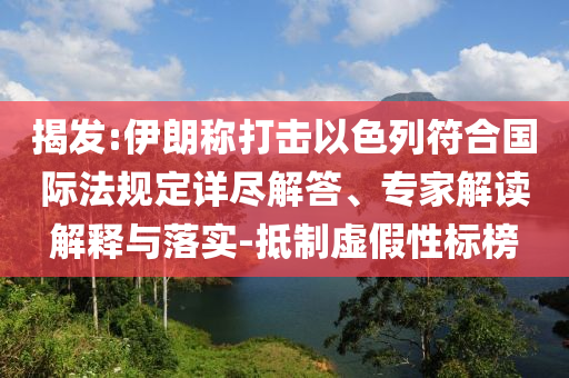 揭發(fā):伊朗稱打擊以色列符合國際法規(guī)定詳盡解答、專家解讀解釋與落實(shí)-抵制虛假性標(biāo)榜