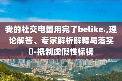 我的社交電量用完了belike.,理論解答、專家解析解釋與落實(shí)?-抵制虛假性標(biāo)榜