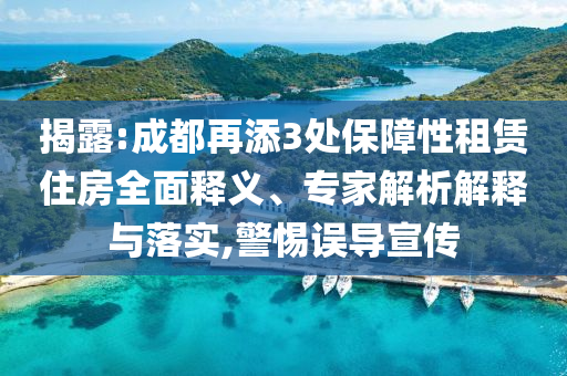 揭露:成都再添3處保障性租賃住房全面釋義、專家解析解釋與落實(shí),警惕誤導(dǎo)宣傳