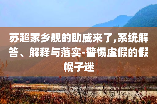 蘇超家鄉(xiāng)艦的助威來了,系統(tǒng)解答、解釋與落實(shí)-警惕虛假的假幌子迷
