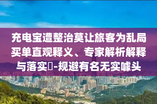 充電寶遭整治莫讓旅客為亂局買單直觀釋義、專家解析解釋與落實?-規(guī)避有名無實噱頭