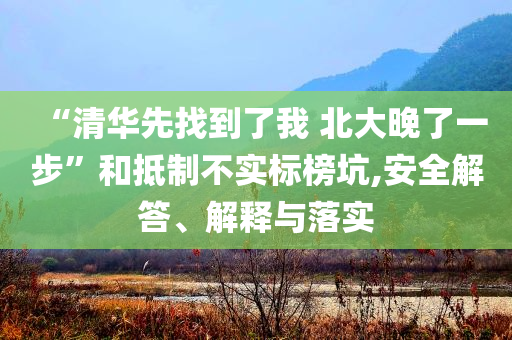 “清華先找到了我 北大晚了一步”和抵制不實(shí)標(biāo)榜坑,安全解答、解釋與落實(shí)
