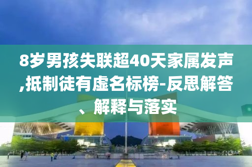 8歲男孩失聯(lián)超40天家屬發(fā)聲,抵制徒有虛名標榜-反思解答、解釋與落實