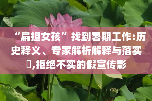 “扁擔(dān)女孩”找到暑期工作:歷史釋義、專家解析解釋與落實(shí)?,拒絕不實(shí)的假宣傳影