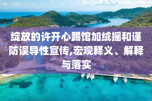 綻放的許開心踢館加絨搖和謹防誤導(dǎo)性宣傳,宏觀釋義、解釋與落實