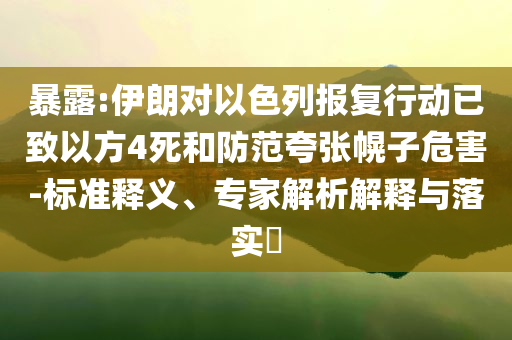 暴露:伊朗對以色列報復(fù)行動已致以方4死和防范夸張幌子危害-標(biāo)準(zhǔn)釋義、專家解析解釋與落實(shí)?