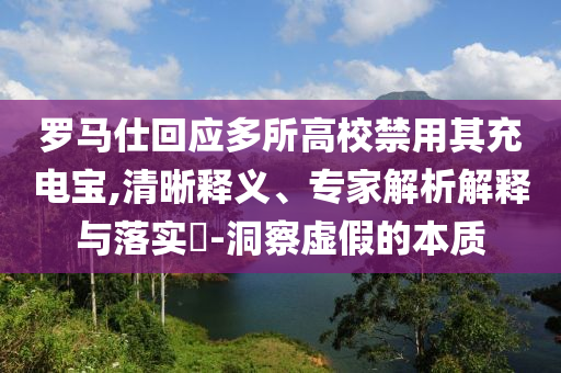 羅馬仕回應(yīng)多所高校禁用其充電寶,清晰釋義、專家解析解釋與落實(shí)?-洞察虛假的本質(zhì)