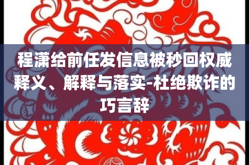 程瀟給前任發(fā)信息被秒回權(quán)威釋義、解釋與落實(shí)-杜絕欺詐的巧言辭