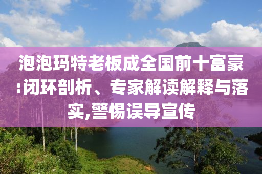 泡泡瑪特老板成全國前十富豪:閉環(huán)剖析、專家解讀解釋與落實,警惕誤導(dǎo)宣傳