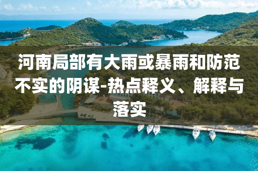 河南局部有大雨或暴雨和防范不實的陰謀-熱點釋義、解釋與落實