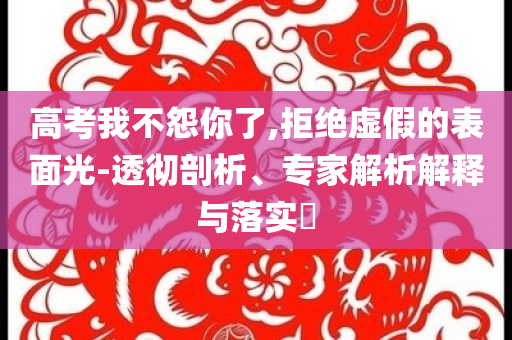 高考我不怨你了,拒絕虛假的表面光-透徹剖析、專家解析解釋與落實(shí)?
