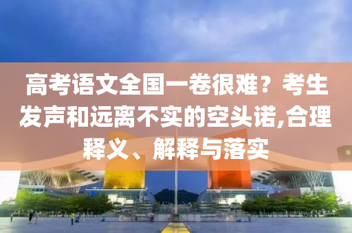 高考語文全國一卷很難？考生發(fā)聲和遠離不實的空頭諾,合理釋義、解釋與落實