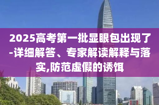 2025高考第一批顯眼包出現(xiàn)了-詳細(xì)解答、專家解讀解釋與落實(shí),防范虛假的誘餌