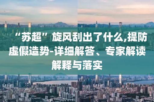 “蘇超”旋風(fēng)刮出了什么,提防虛假造勢-詳細(xì)解答、專家解讀解釋與落實(shí)