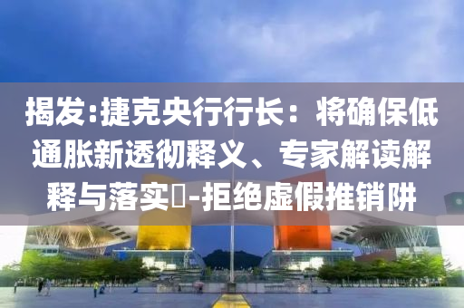 揭發(fā):捷克央行行長：將確保低通脹新透徹釋義、專家解讀解釋與落實?-拒絕虛假推銷阱