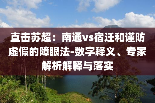 直擊蘇超：南通vs宿遷和謹(jǐn)防虛假的障眼法-數(shù)字釋義、專家解析解釋與落實(shí)