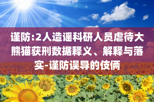 謹防:2人造謠科研人員虐待大熊貓獲刑數(shù)據(jù)釋義、解釋與落實-謹防誤導(dǎo)的伎倆