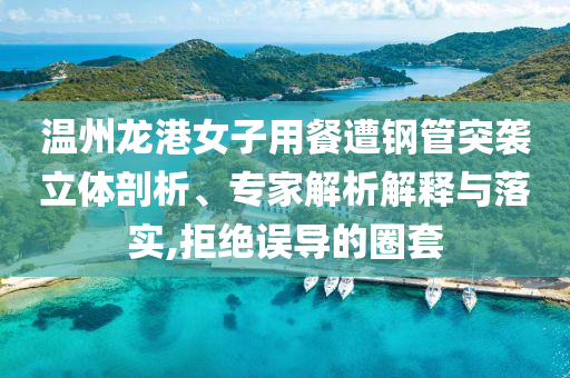 溫州龍港女子用餐遭鋼管突襲立體剖析、專家解析解釋與落實,拒絕誤導的圈套