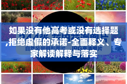 如果沒有他高考或沒有選擇題,拒絕虛假的承諾-全面釋義、專家解讀解釋與落實(shí)