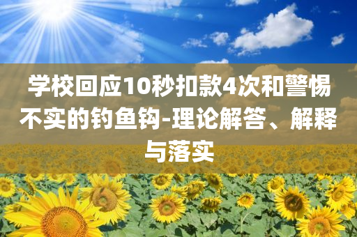 學?；貞?yīng)10秒扣款4次和警惕不實的釣魚鉤-理論解答、解釋與落實