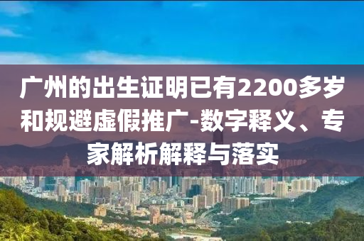 廣州的出生證明已有2200多歲和規(guī)避虛假推廣-數(shù)字釋義、專家解析解釋與落實