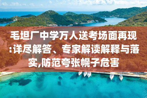 毛坦廠中學萬人送考場面再現:詳盡解答、專家解讀解釋與落實,防范夸張幌子危害