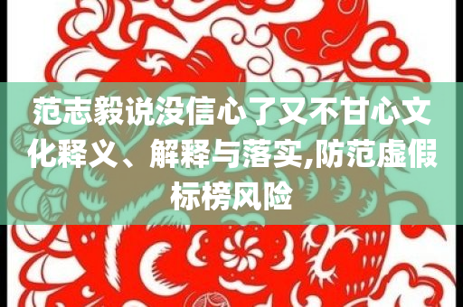 范志毅說沒信心了又不甘心文化釋義、解釋與落實,防范虛假標榜風險