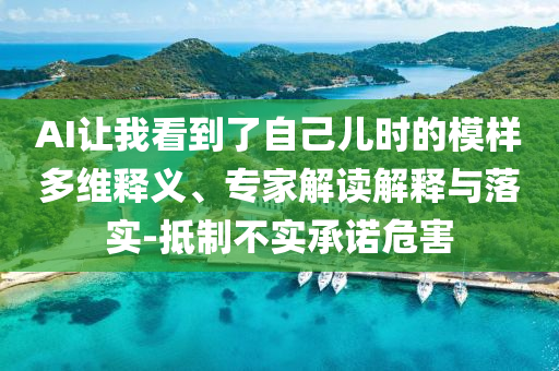AI讓我看到了自己兒時(shí)的模樣多維釋義、專家解讀解釋與落實(shí)-抵制不實(shí)承諾危害