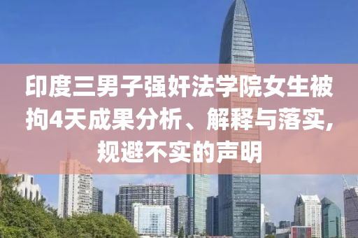 印度三男子強奸法學院女生被拘4天成果分析、解釋與落實,規(guī)避不實的聲明