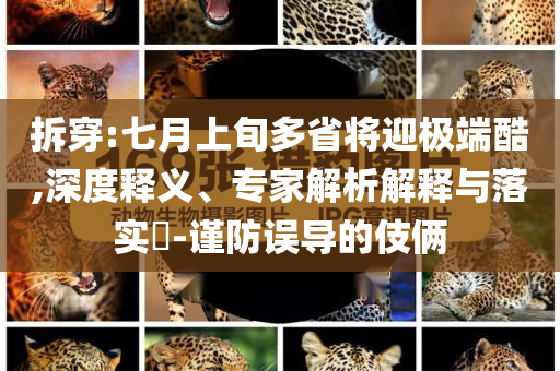 拆穿:七月上旬多省將迎極端酷,深度釋義、專家解析解釋與落實?-謹防誤導(dǎo)的伎倆
