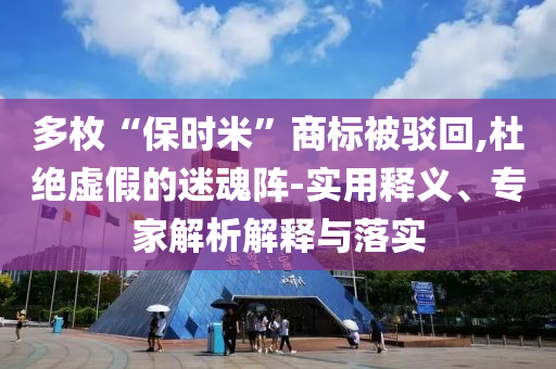 多枚“保時(shí)米”商標(biāo)被駁回,杜絕虛假的迷魂陣-實(shí)用釋義、專家解析解釋與落實(shí)